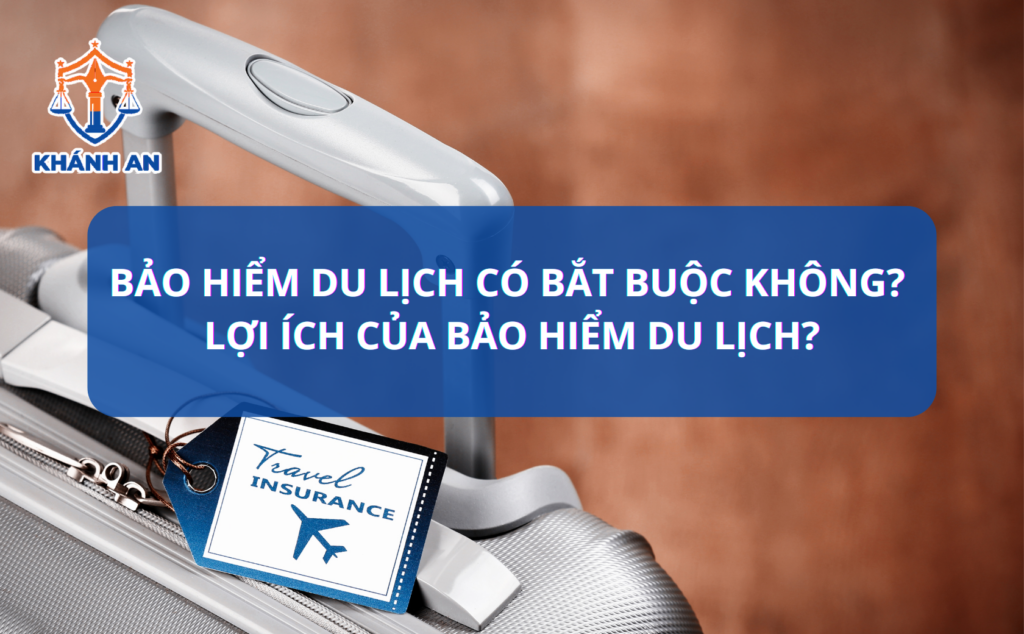 Bảo hiểm du lịch có bắt buộc không? Lợi ích của bảo hiểm du lịch?