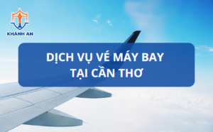 Dịch vụ vé may bay tại Cần Thơ - Dịch thuật Visa Khánh An