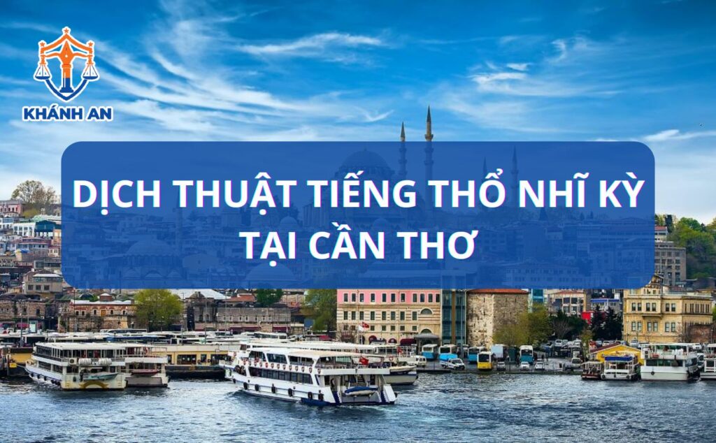 Dịch tiếng Thổ Nhĩ Kỳ tại Cần Thơ - Dịch thuật Khánh An