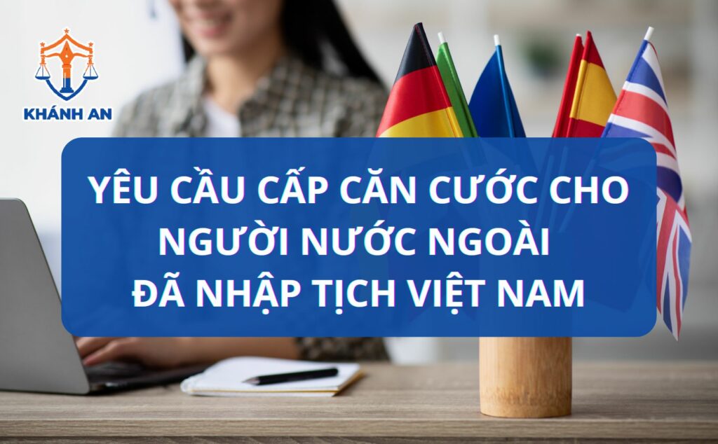 Yêu cầu cấp căn cước cho người nước ngoài đã nhập tịch Việt Nam