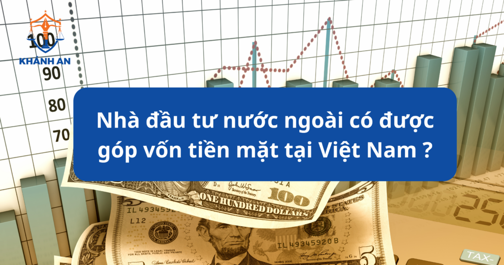 Nhà đầu tư nước ngoài có được góp vốn tiền mặt tại Việt Nam ?