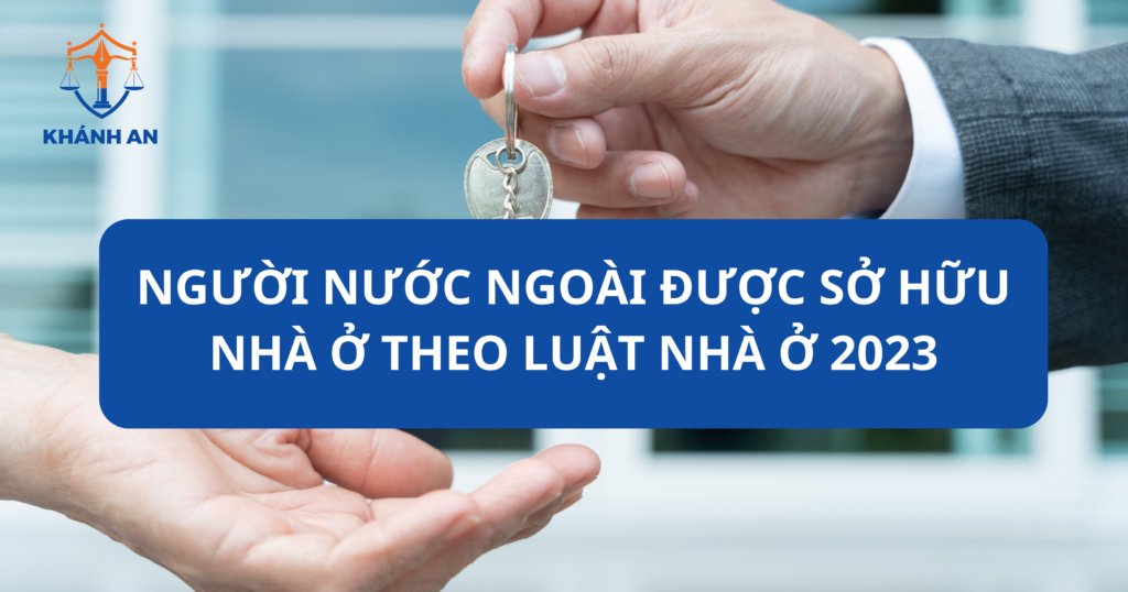 Người nước ngoài được sở hữu nhà ở theo luật nhà ở năm 2023