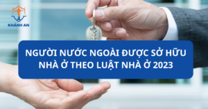 Người nước ngoài được sở hữu nhà ở theo luật nhà ở năm 2023