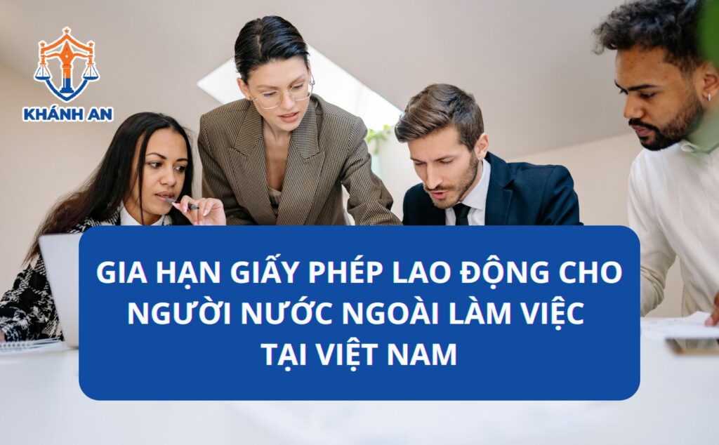 Gia hạn giấy phép lao động cho người nước ngoài làm việc tại Việt Nam